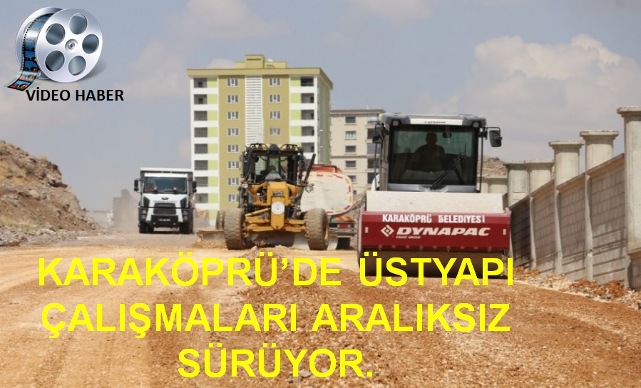 KARAKÖPRÜ’DE ÜSTYAPI ÇALIŞMALARI ARALIKSIZ SÜRÜYOR