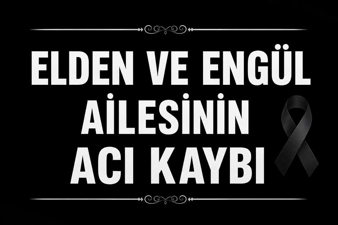 ELDEN VE ENGÜL AİLESİNİN ACI GÜNÜ